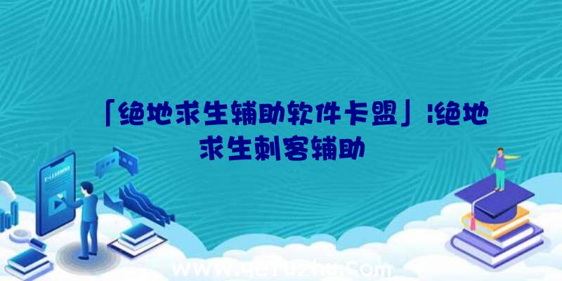 「绝地求生辅助软件卡盟」|绝地求生刺客辅助